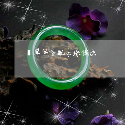 翡翠吊坠配木珠编法/2023041053694 翡翠吊坠配木珠编法/2023041053694