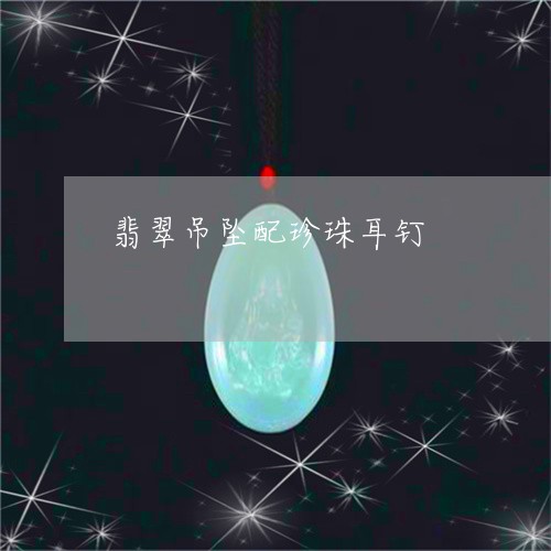翡翠吊坠配珍珠耳钉/2023041023148 翡翠吊坠配珍珠耳钉/2023041023148