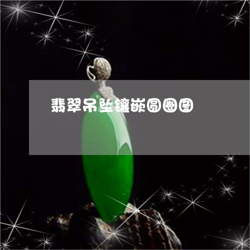 翡翠吊坠镶嵌圆圈图/2023041023058 翡翠吊坠镶嵌圆圈图/2023041023058