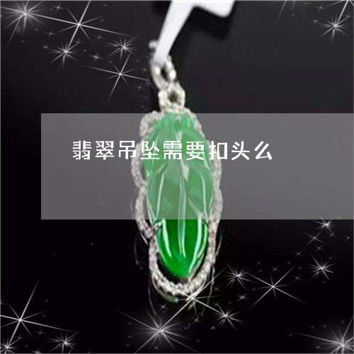 翡翠吊坠需要扣头么/2023041040792 翡翠吊坠需要扣头么/2023041040792