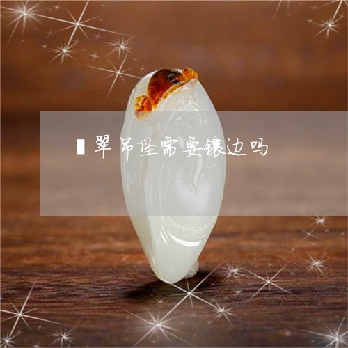 翡翠吊坠需要镶边吗/2023041072925