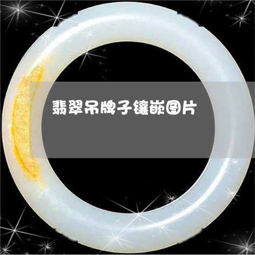 翡翠吊牌子镶嵌图片/2023041068281 翡翠吊牌子镶嵌图片/2023041068281