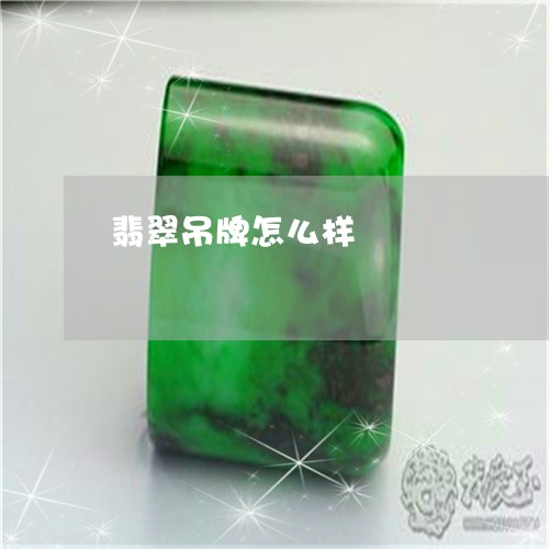 翡翠吊牌怎么样/2023032739381 翡翠吊牌怎么样/2023032739381