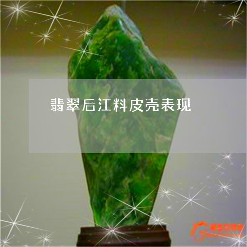 翡翠后江料皮壳表现/2023040974936