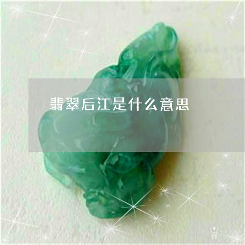 翡翠后江是什么意思/2023040972826