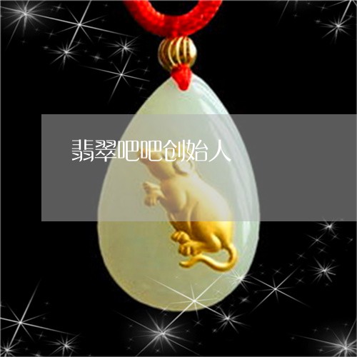 翡翠吧吧创始人/2023032768381 翡翠吧吧创始人/2023032768381