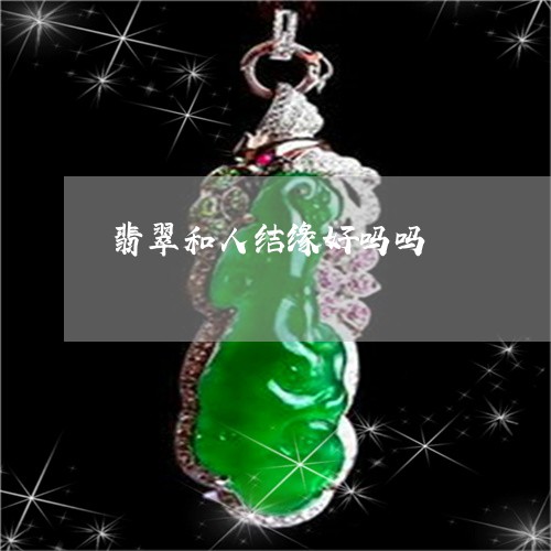 翡翠和人结缘好吗吗/2023041092848