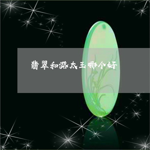 翡翠和潞太玉哪个好/2023041092504 翡翠和潞太玉哪个好/2023041092504