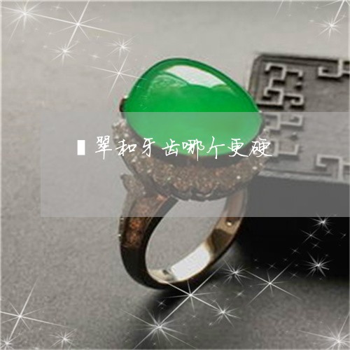 翡翠和牙齿哪个更硬/2023041046360 翡翠和牙齿哪个更硬/2023041046360
