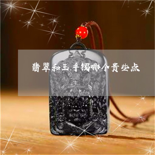 翡翠和玉手镯哪个贵些点/2023060943816