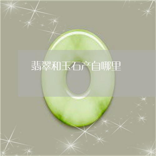 翡翠和玉石产自哪里/2023041072716 翡翠和玉石产自哪里/2023041072716