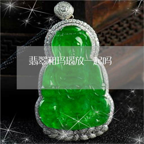 翡翠和玛瑙放一起吗/2023041018381 翡翠和玛瑙放一起吗/2023041018381