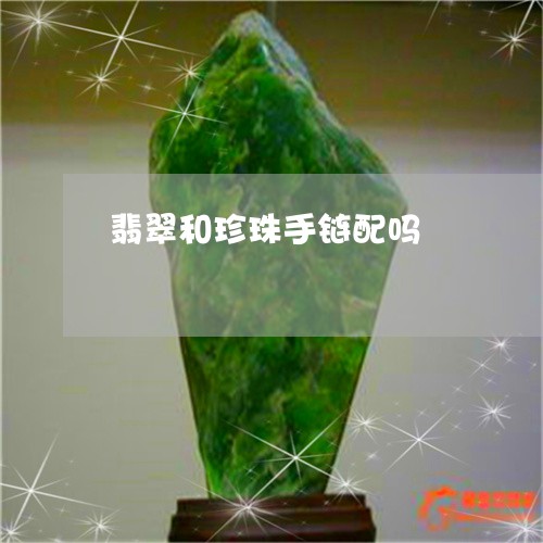 翡翠和珍珠手链配吗/2023041006058