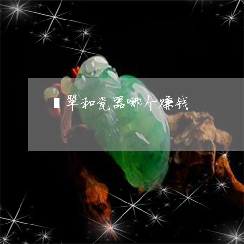 翡翠和瓷器哪个赚钱/2023041084736 翡翠和瓷器哪个赚钱/2023041084736