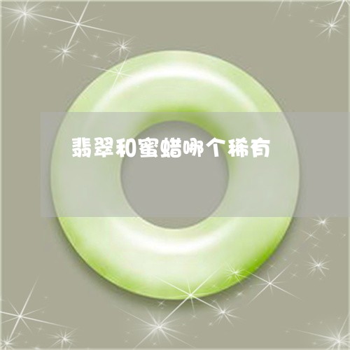 翡翠和蜜蜡哪个稀有/2023041061636
