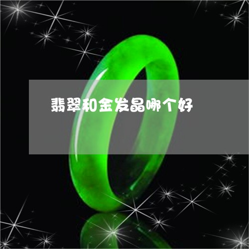 翡翠和金发晶哪个好/2023041014258 翡翠和金发晶哪个好/2023041014258