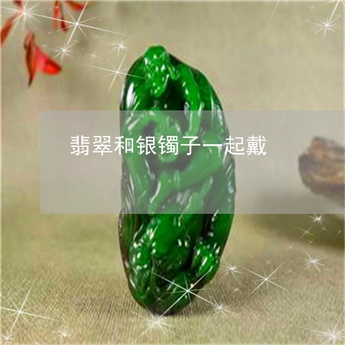 翡翠和银镯子一起戴/2023041062713 翡翠和银镯子一起戴/2023041062713