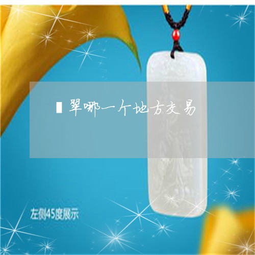 翡翠哪一个地方交易/2023041012936