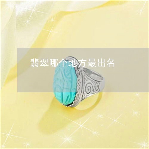 翡翠哪个地方最出名/2023041092513