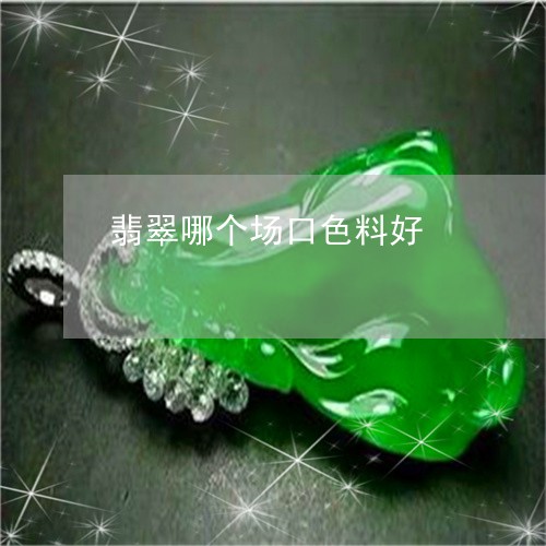 翡翠哪个场口色料好/2023041077269 翡翠哪个场口色料好/2023041077269