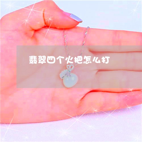 翡翠四个火把怎么打/2023040916158 翡翠四个火把怎么打/2023040916158