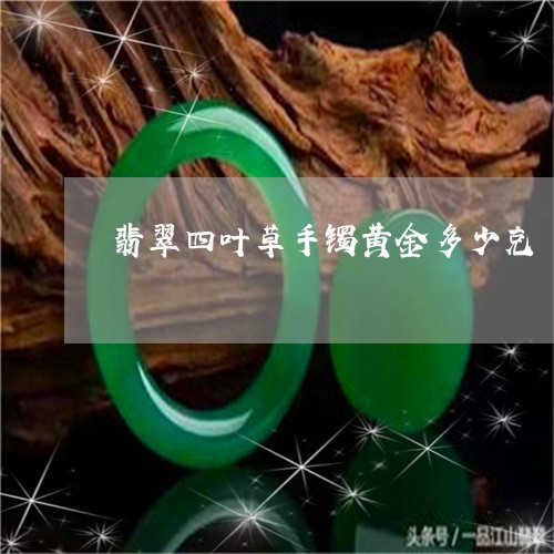 翡翠四叶草手镯黄金多少克/2023062960373