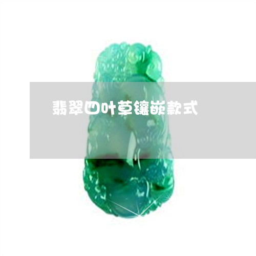 翡翠四叶草镶嵌款式/2023040918482 翡翠四叶草镶嵌款式/2023040918482