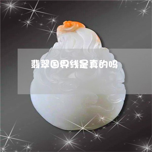 翡翠国界线是真的吗/2023040929604