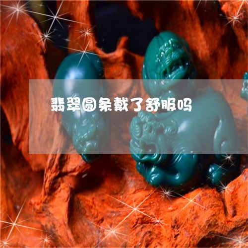翡翠圆条戴了舒服吗/2023040997260 翡翠圆条戴了舒服吗/2023040997260