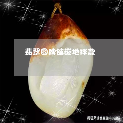 翡翠圆牌镶嵌地球款/2023040918503 翡翠圆牌镶嵌地球款/2023040918503