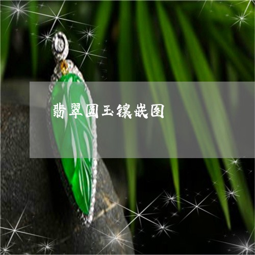 翡翠圆玉镶嵌图/2023032702625 翡翠圆玉镶嵌图/2023032702625