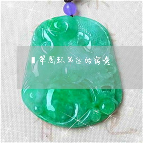 翡翠圆环吊坠的寓意/2023040938461 翡翠圆环吊坠的寓意/2023040938461