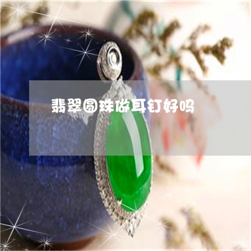 翡翠圆珠做耳钉好吗/2023040913947