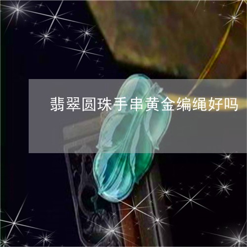翡翠圆珠手串黄金编绳好吗/2023061906283