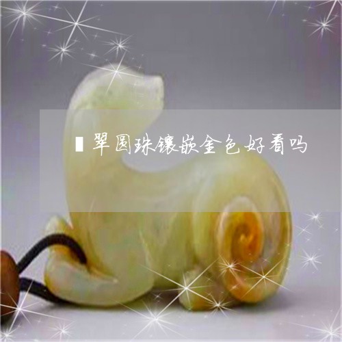 翡翠圆珠镶嵌金色好看吗/2023061826370