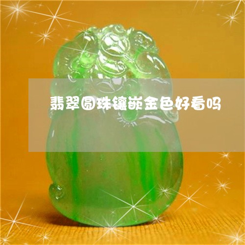 翡翠圆珠镶嵌金色好看吗/2023061894614