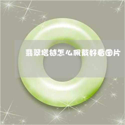 翡翠塔链怎么佩戴好看图片/2023071159482 翡翠塔链怎么佩戴好看图片/2023071159482