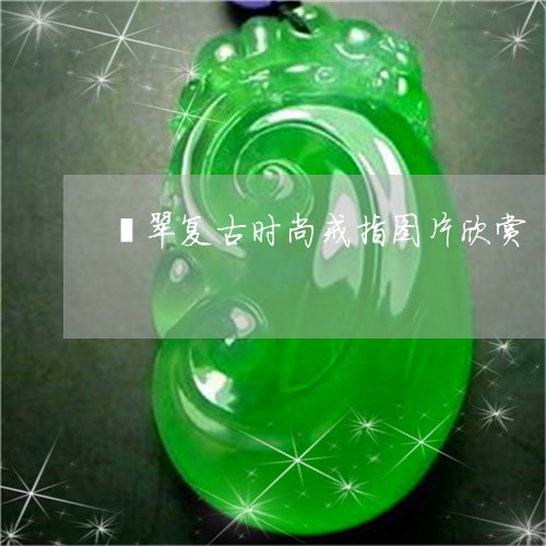 翡翠复古时尚戒指图片欣赏/2023062950573