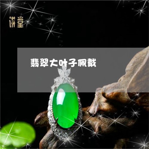 翡翠大叶子佩戴/2023032785817 翡翠大叶子佩戴/2023032785817