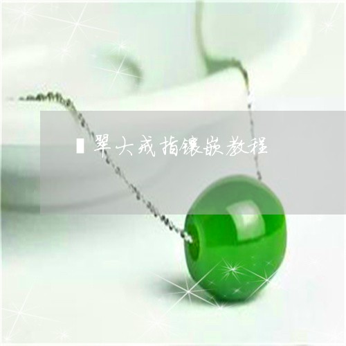 翡翠大戒指镶嵌教程/2023040947492 翡翠大戒指镶嵌教程/2023040947492