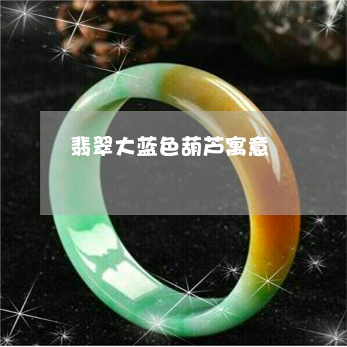 翡翠大蓝色葫芦寓意/2023040915028 翡翠大蓝色葫芦寓意/2023040915028