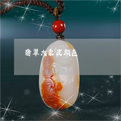 翡翠大象皮颜色/2023032731795 翡翠大象皮颜色/2023032731795
