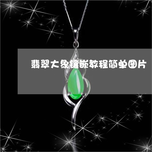 翡翠大象镶嵌教程简单图片/2023061991505