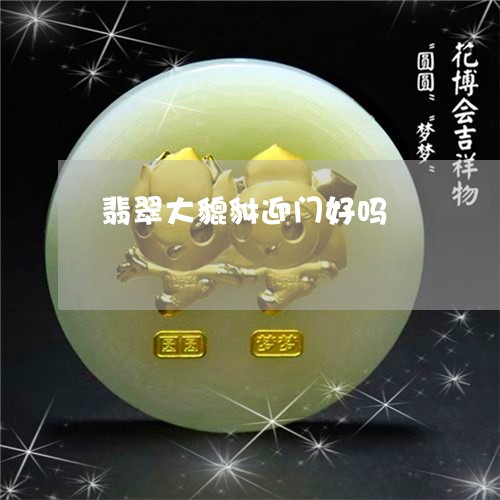 翡翠大貔貅迎门好吗/2023061690582 翡翠大貔貅迎门好吗/2023061690582