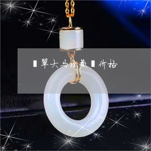 翡翠大马坎黄翡价格/2023040982693 翡翠大马坎黄翡价格/2023040982693