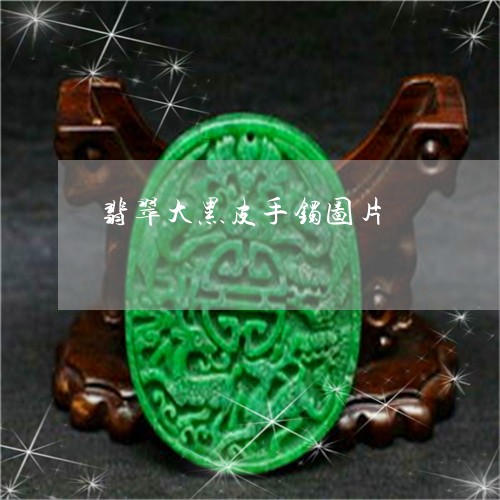 翡翠大黑皮手镯图片/2023040906148 翡翠大黑皮手镯图片/2023040906148