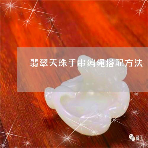 翡翠天珠手串编绳搭配方法/2023062782926