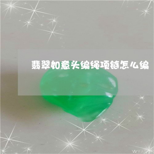 翡翠如意头编绳项链怎么编/2023071101513