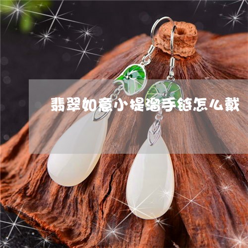 翡翠如意小提溜手链怎么戴/2023061962817