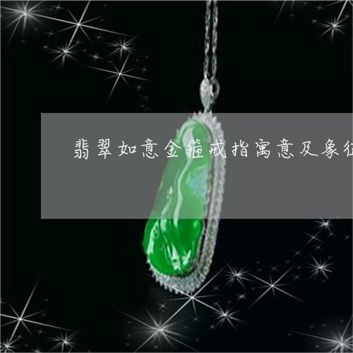 翡翠如意金箍戒指寓意及象征/2023063088171 翡翠如意金箍戒指寓意及象征/2023063088171
